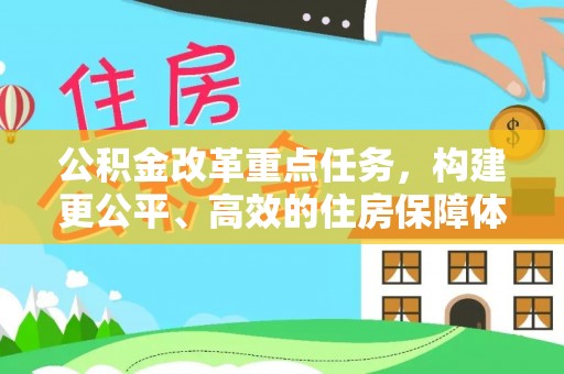 暖暖公积金改革重点任务，构建更公平、高效的住房保障体系