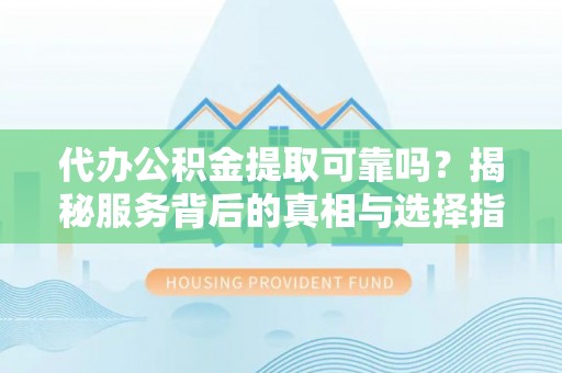 暖暖代办公积金提取可靠吗？揭秘服务背后的真相与选择指南