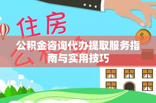 暖暖公积金咨询代办提取服务指南与实用技巧