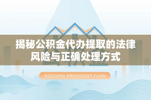 暖暖揭秘公积金代办提取的法律风险与正确处理方式