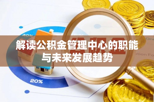 暖暖解读公积金管理中心的职能与未来发展趋势