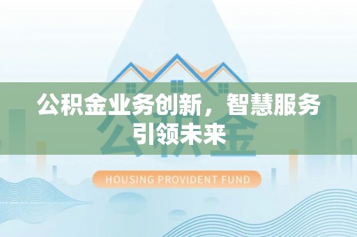 暖暖公积金业务创新，智慧服务引领未来