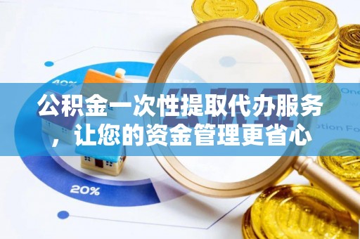 暖暖公积金一次性提取代办服务，让您的资金管理更省心