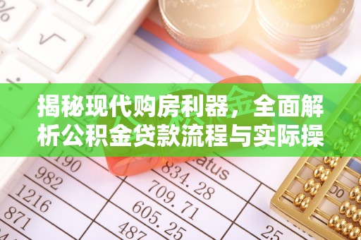 暖暖揭秘现代购房利器，全面解析公积金贷款流程与实际操作指南
