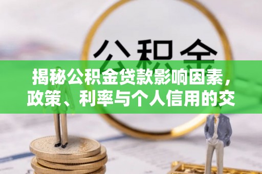 暖暖揭秘公积金贷款影响因素，政策、利率与个人信用的交织作用