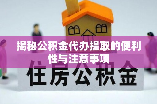 暖暖揭秘公积金代办提取的便利性与注意事项