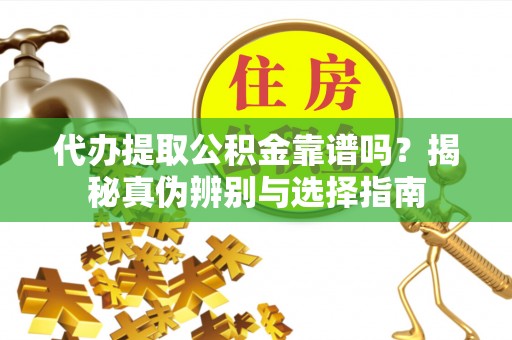 暖暖代办提取公积金靠谱吗？揭秘真伪辨别与选择指南