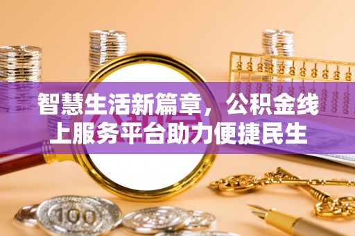 暖暖智慧生活新篇章，公积金线上服务平台助力便捷民生