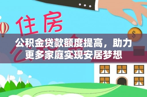 暖暖公积金贷款额度提高，助力更多家庭实现安居梦想