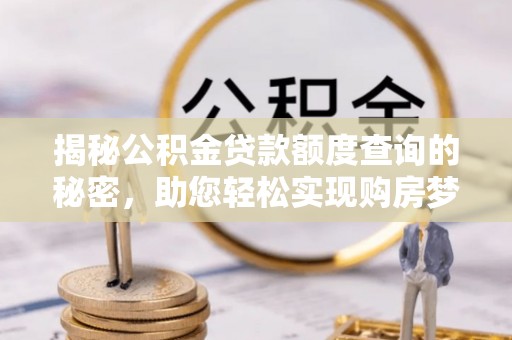 暖暖揭秘公积金贷款额度查询的秘密，助您轻松实现购房梦想