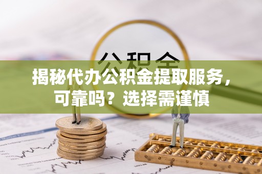 暖暖揭秘代办公积金提取服务，可靠吗？选择需谨慎