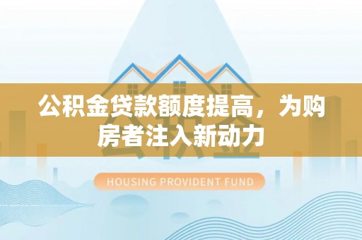 暖暖公积金贷款额度提高，为购房者注入新动力