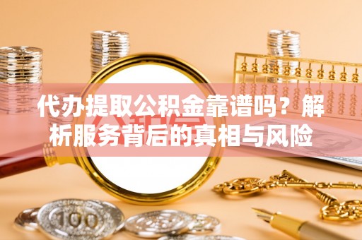 暖暖代办提取公积金靠谱吗？解析服务背后的真相与风险