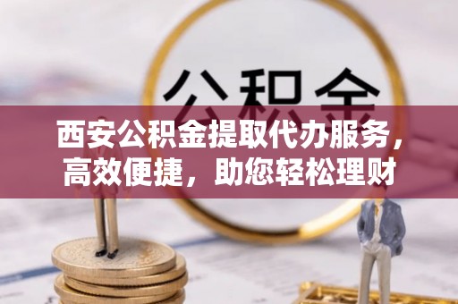 暖暖西安公积金提取代办服务，高效便捷，助您轻松理财
