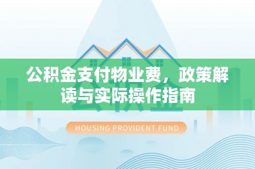 暖暖公积金支付物业费，政策解读与实际操作指南