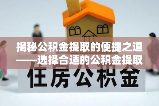 暖暖揭秘公积金提取的便捷之道——选择合适的公积金提取代办单位