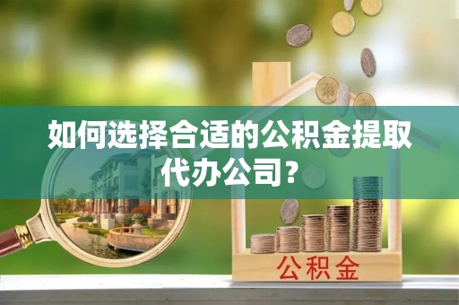 暖暖如何选择合适的公积金提取代办公司？