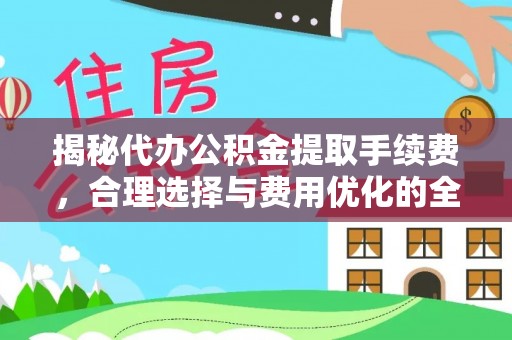 暖暖揭秘代办公积金提取手续费，合理选择与费用优化的全面解析