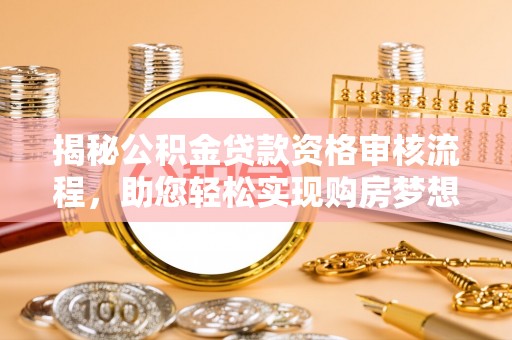 暖暖揭秘公积金贷款资格审核流程，助您轻松实现购房梦想