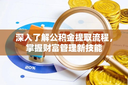 暖暖深入了解公积金提取流程，掌握财富管理新技能