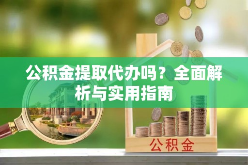暖暖公积金提取代办吗？全面解析与实用指南