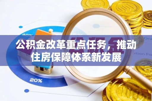 暖暖公积金改革重点任务，推动住房保障体系新发展