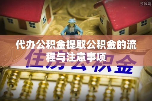 暖暖代办公积金提取公积金的流程与注意事项