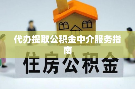 暖暖代办提取公积金中介服务指南
