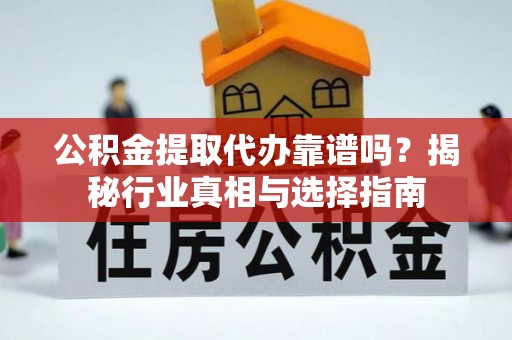暖暖公积金提取代办靠谱吗？揭秘行业真相与选择指南