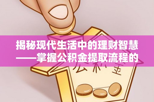 暖暖揭秘现代生活中的理财智慧——掌握公积金提取流程的必备指南