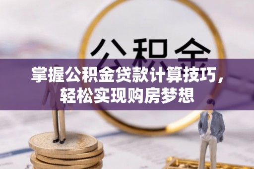 暖暖掌握公积金贷款计算技巧，轻松实现购房梦想