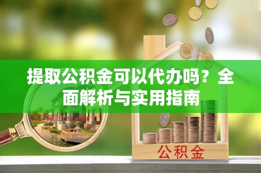 暖暖提取公积金可以代办吗？全面解析与实用指南