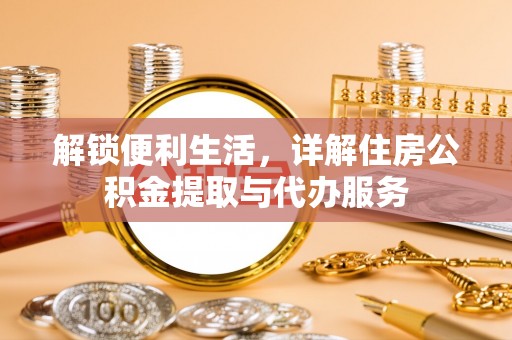 暖暖解锁便利生活，详解住房公积金提取与代办服务