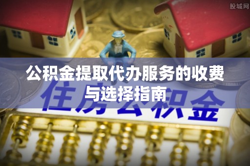 暖暖公积金提取代办服务的收费与选择指南