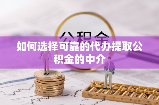 暖暖如何选择可靠的代办提取公积金的中介