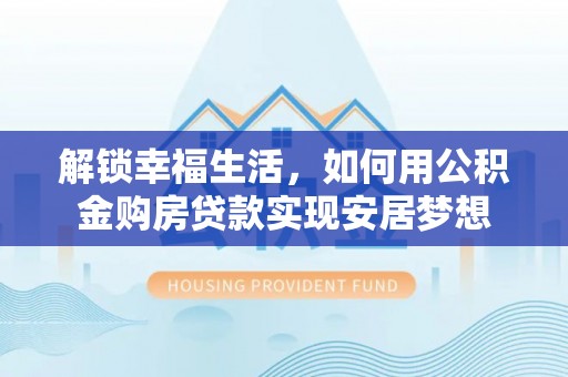 暖暖解锁幸福生活，如何用公积金购房贷款实现安居梦想