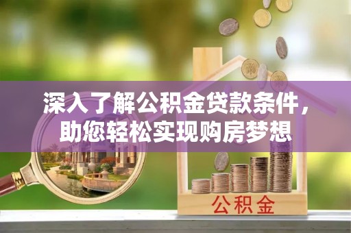 暖暖深入了解公积金贷款条件，助您轻松实现购房梦想