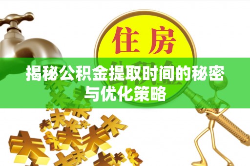 暖暖揭秘公积金提取时间的秘密与优化策略