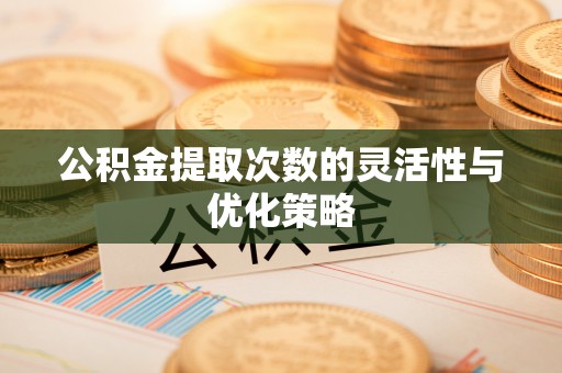暖暖公积金提取次数的灵活性与优化策略