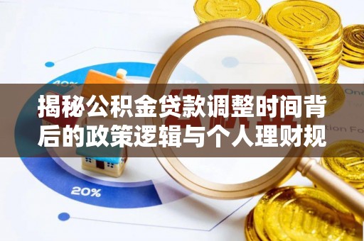 暖暖揭秘公积金贷款调整时间背后的政策逻辑与个人理财规划