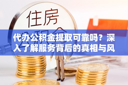 暖暖代办公积金提取可靠吗？深入了解服务背后的真相与风险
