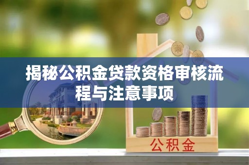 暖暖揭秘公积金贷款资格审核流程与注意事项