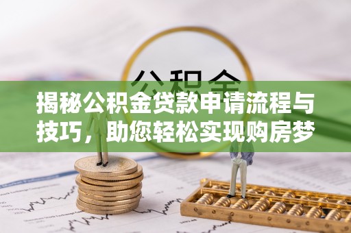 暖暖揭秘公积金贷款申请流程与技巧，助您轻松实现购房梦
