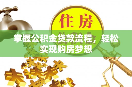 暖暖掌握公积金贷款流程，轻松实现购房梦想