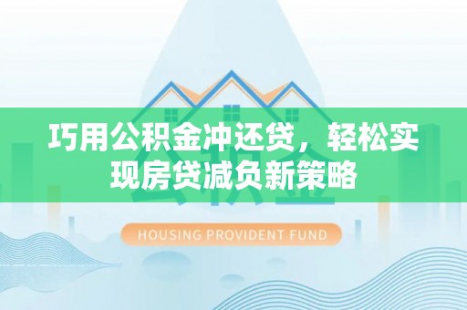 暖暖巧用公积金冲还贷，轻松实现房贷减负新策略