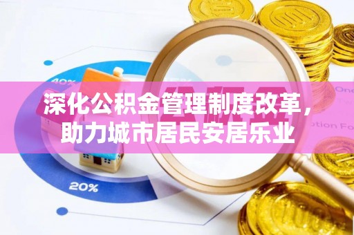暖暖深化公积金管理制度改革，助力城市居民安居乐业