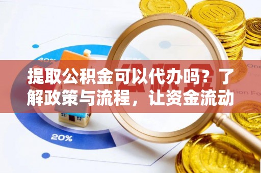 暖暖提取公积金可以代办吗？了解政策与流程，让资金流动更轻松