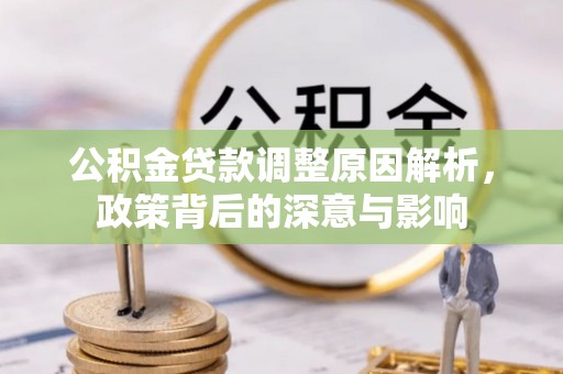 暖暖公积金贷款调整原因解析，政策背后的深意与影响