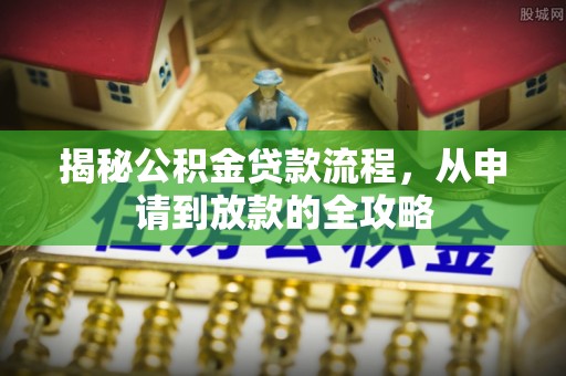 暖暖揭秘公积金贷款流程，从申请到放款的全攻略