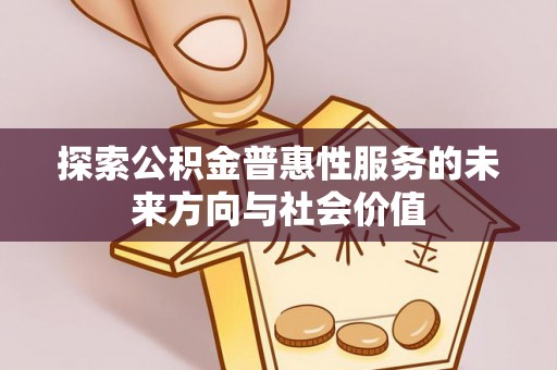 暖暖探索公积金普惠性服务的未来方向与社会价值